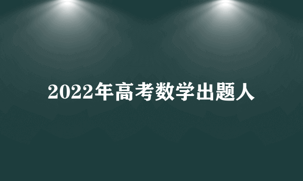 2022年高考数学出题人