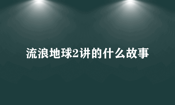 流浪地球2讲的什么故事