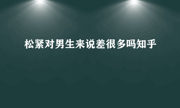 松紧对男生来说差很多吗知乎