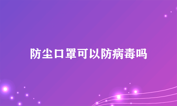 防尘口罩可以防病毒吗