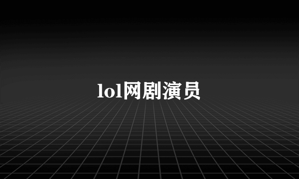 lol网剧演员