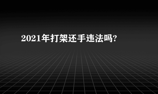 2021年打架还手违法吗?