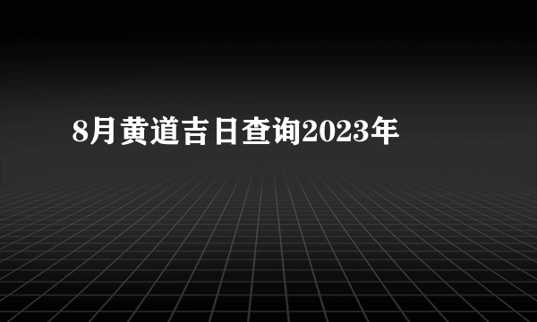 8月黄道吉日查询2023年