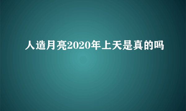 人造月亮2020年上天是真的吗