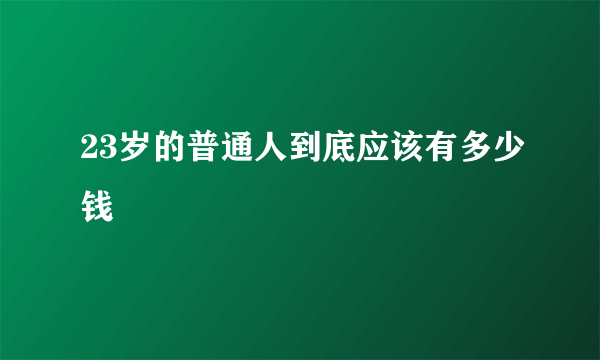 23岁的普通人到底应该有多少钱