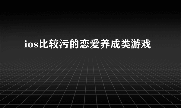 ios比较污的恋爱养成类游戏