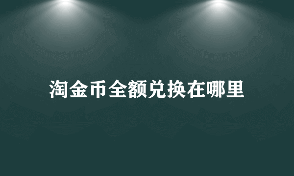 淘金币全额兑换在哪里