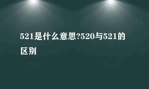 521是什么意思?520与521的区别