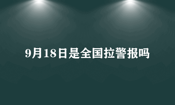 9月18日是全国拉警报吗