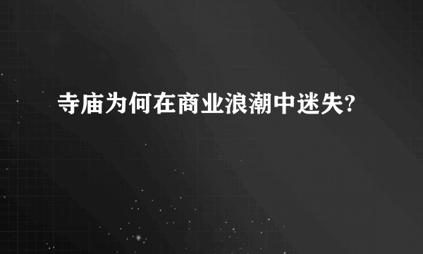 寺庙为何在商业浪潮中迷失?