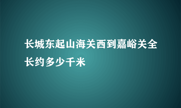 长城东起山海关西到嘉峪关全长约多少千米