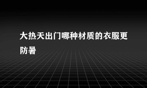 大热天出门哪种材质的衣服更防暑