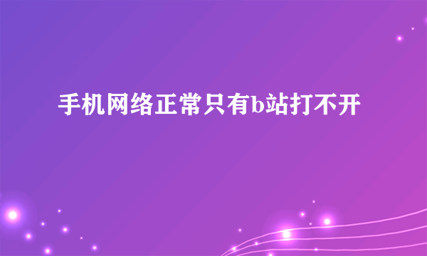 手机网络正常只有b站打不开