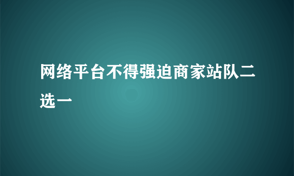 网络平台不得强迫商家站队二选一