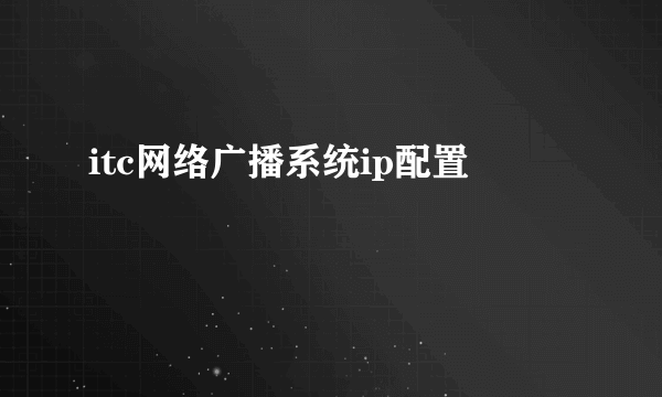 itc网络广播系统ip配置