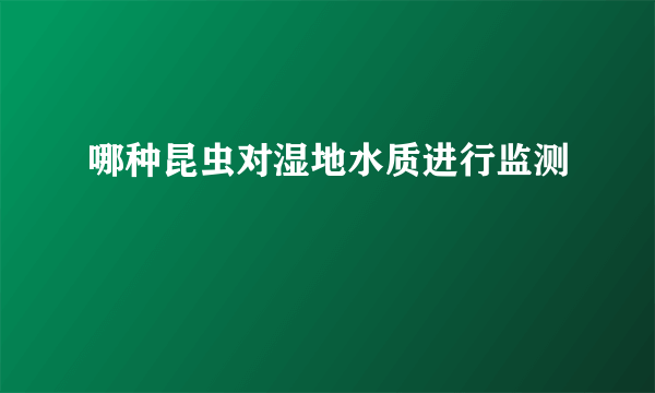 哪种昆虫对湿地水质进行监测