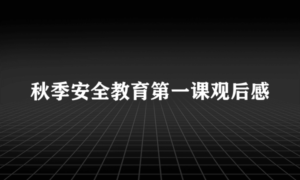 秋季安全教育第一课观后感