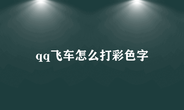 qq飞车怎么打彩色字