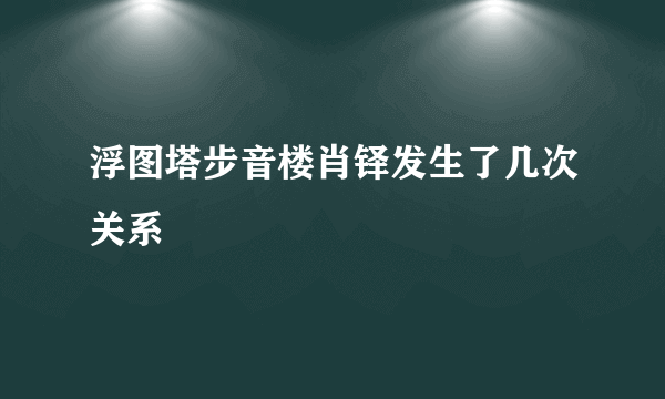 浮图塔步音楼肖铎发生了几次关系