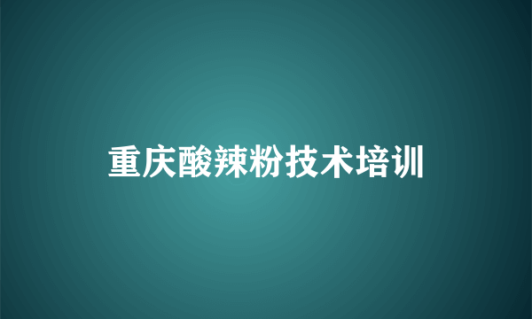 重庆酸辣粉技术培训