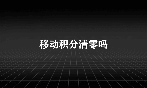 移动积分清零吗