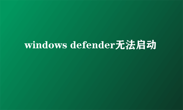 windows defender无法启动