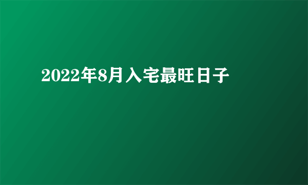 2022年8月入宅最旺日子