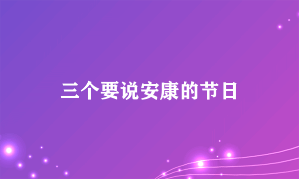 三个要说安康的节日