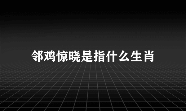 邻鸡惊晓是指什么生肖