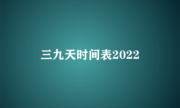 三九天时间表2022