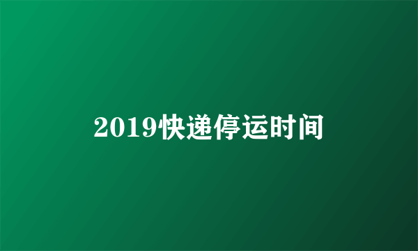 2019快递停运时间