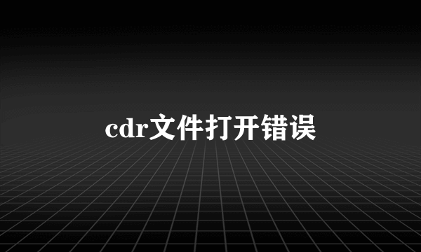 cdr文件打开错误