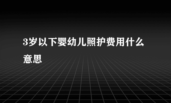 3岁以下婴幼儿照护费用什么意思