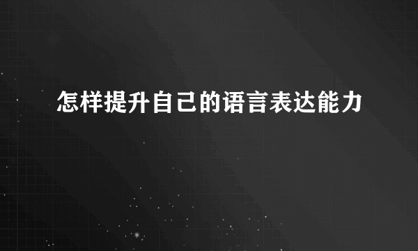 怎样提升自己的语言表达能力