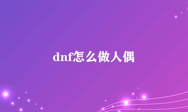 dnf怎么做人偶