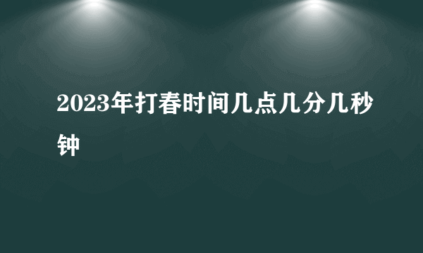 2023年打春时间几点几分几秒钟