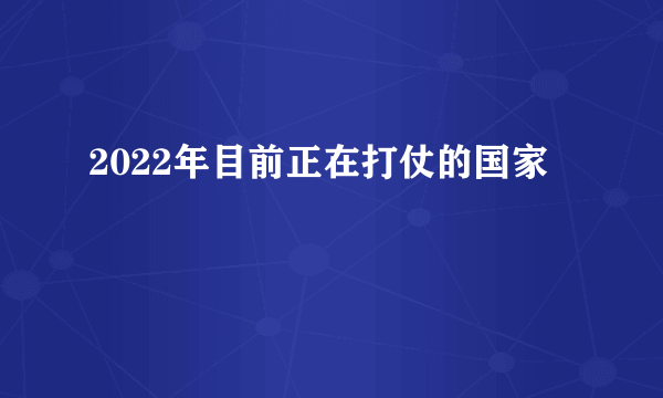 2022年目前正在打仗的国家