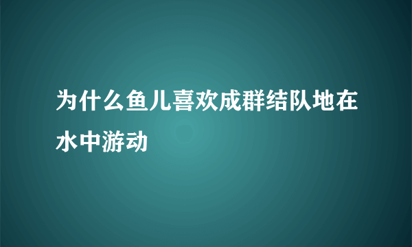 为什么鱼儿喜欢成群结队地在水中游动