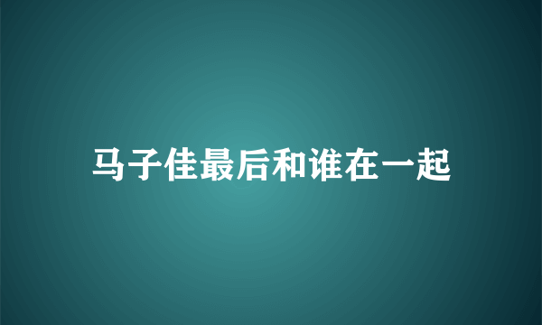 马子佳最后和谁在一起