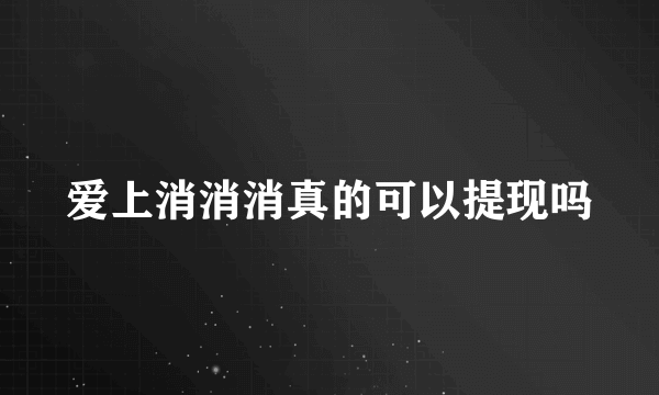 爱上消消消真的可以提现吗