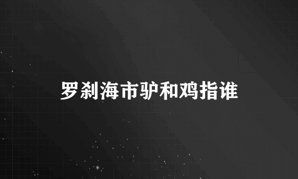 罗刹海市驴和鸡指谁