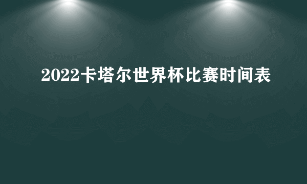 2022卡塔尔世界杯比赛时间表