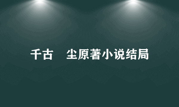 千古玦尘原著小说结局