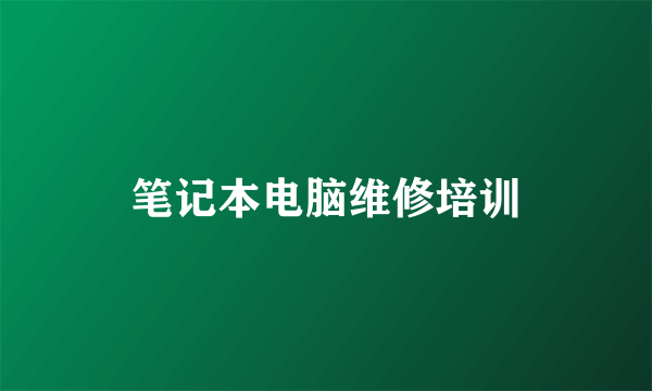 笔记本电脑维修培训