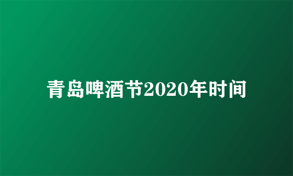 青岛啤酒节2020年时间