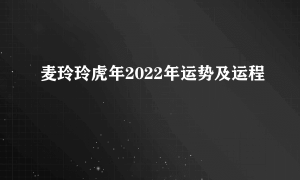 麦玲玲虎年2022年运势及运程