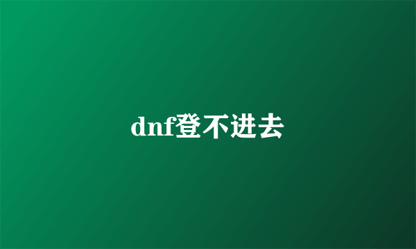 dnf登不进去