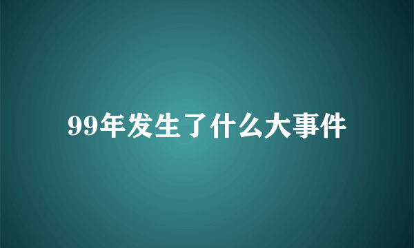 99年发生了什么大事件