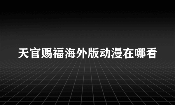 天官赐福海外版动漫在哪看