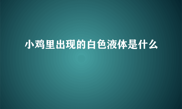 小鸡里出现的白色液体是什么